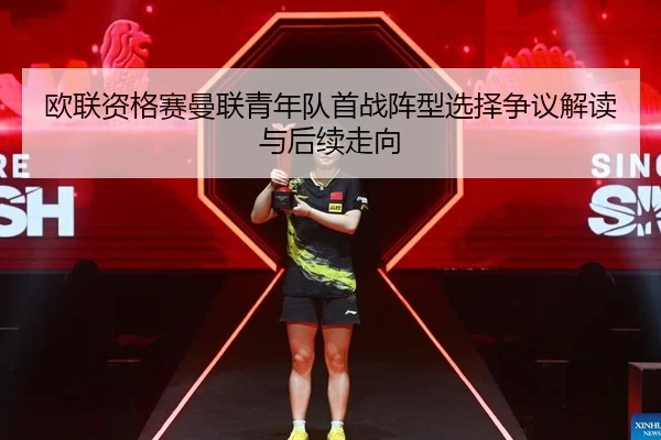 欧联资格赛曼联青年队首战阵型选择争议解读与后续走向
